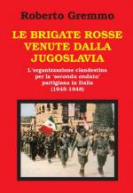 70702 - Gremmo, R. - Brigate Rosse venute dalla Jugoslavia. L'organizzazione clandestina per la 'seconda ondata' partigiana in Italia 1945-1948 (Le)