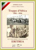 70782 - Alati, A. - Truppe d'Africa 1901-1918. Le Uniformi Coloniali in Eritrea