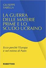 70873 - Sabella, G. - Guerra delle materie prime e lo scudo ucraino. Ecco perche' l'Europa e' nel mirino di Putin (La)