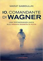 70887 - Gabidullin, M. - Io, comandante di Wagner. Una testimonianza unica sull'armata segreta di Putin