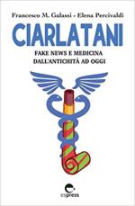 70941 - Galassi-Percivaldi, F.M.-E. - Ciarlatani. Fake news e medicina dall'antichita' ad oggi