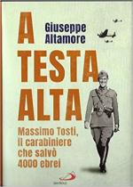 71124 - Altamore, G. - A testa alta. Massimo Tosti il carabiniere che salvo' 4000 ebrei