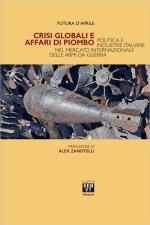 71164 - D'Aprile, F. - Crisi globali e affari di piombo. Politica e industrie italiane nel mercato internazionale delle armi da guerra