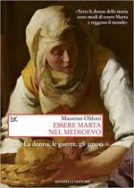 71286 - Oldoni, M. - Essere Marta nel medioevo. La donna, le guerre, gli amori