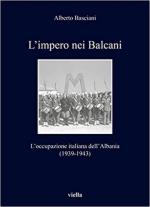 71385 - Basciani, A. - Impero nei Balcani. L'occupazione italiana dell'Albania 1939-1943 (L')