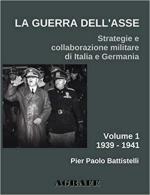 71404 - Battistelli, P.P. - Guerra dell'Asse. Strategie e collaborazione militare di Italia e Germania Vol 1: 1939-1941 (La)