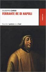 71430 - Caridi, G. - Ferrante Re di Napoli. Quando il potere era al Sud