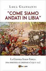 71579 - Giansanti, L. - 'Come siamo andati in Libia'. La Guerra Italo-Turca tra politica e cronaca 1911-12