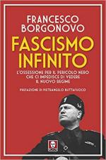 71582 - Borgonovo, F. - Fascismo infinito. L'ossessione per il pericolo nero che ci impedisce di vedere il nuovo regime