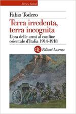 71691 - Todero, F. - Terra irredenta, terra incognita. L'ora delle armi al confine orientale d'Italia 1914-1918