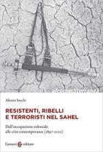 71747 - Iocchi, A. - Resistenti, ribelli e terroristi nel Sahel. Dall'occupazione coloniale alle crisi contemporanee 1897-2022