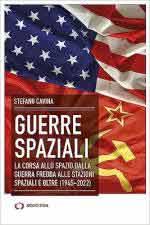 71808 - Cavina, S. - Guerre spaziali. La corsa allo spazio dalla Guerra fredda alle stazioni spaziali e oltre 1945-2022