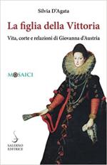 71856 - D'Agata, S. - Figlia della vittoria. Vita, corte e relazioni di Giovanna d'Austria (La)