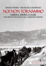 71901 - Bosso-Rositano, A.-F. - Noi non tornammo. Guerra amore e Lager. Dal fronte jugoslavo alla Germania 1941-45
