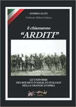 71908 - Alati, A. - Li chiamarono 'Arditi'. Le uniformi dei Reparti d'Assalto Italiani nella Grande Guerra