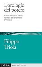 72015 - Triola, F. - Orologio del potere. Stato e misura del tempo nell'Italia contemporanea 1749-1922 (L')