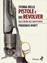 72023 - Myatt, F. - Storia delle pistole e dei revolver. Dalle origini agli anni '80