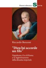 72042 - Benzoni, R. - 'Dieu lui accorde un fils'. Napoleone, il re di Roma e la legittimazione della dinastia imperiale