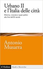 72253 - Musarra, A. - Urbano II e l'Italia delle citta'. Riforma, crociata e spazi politici alla fine dell'XI secolo