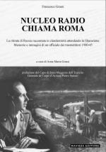 72310 - Grassi, F. - Nucleo radio chiama Roma. La ritirata di Russia raccontata in clandestinita' attendendo la liberazione. Memorie e immagini di un ufficiale dei trasmettitori 1940-45