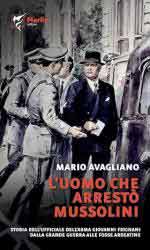 72462 - Avagliano, M. - Uomo che arresto' Mussolini. Storia dell'ufficiale dell'Arma Giovanni Frignani. Dalla Grande Guerra alle Fosse Ardeatine (L')