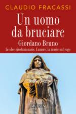 72470 - Fracassi, C. - Uomo da bruciare. Giordano Bruno. Le idee rivoluzionarie, l'amore, la morte sul rogo (Un)
