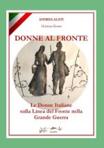 72491 - Alati, A. - Donne al Fronte. Le Donne Italiane sulla Linea del Fronte nella Grande Guerra