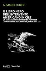 72656 - Uribe, A. - Libro nero dell'intervento americano in Cile. Un ambasciatore di Allende fornisce le prove contro Kissinger, Nixon e la CIA (Il)