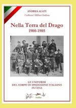 72849 - Alati, A. - Nella Terra del Drago. Le uniformi del Corpo di spedizione italiano in Cina 1900-1905