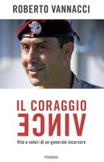 73041 - Vannacci, R. - Coraggio vince. Vita e valori di un generale incursore (Il)