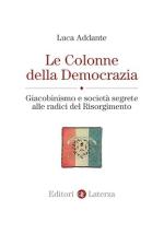 73049 - Addante, L. - Colonne della Democrazia. Giacobinismo e societa' segrete alle radici del Risorgimento