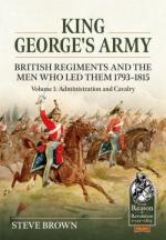 73287 - Brown, P. - King George's Army. British Regiments and the Men Who Led Them 1793-1815 Vol 1: Administration and Cavalry