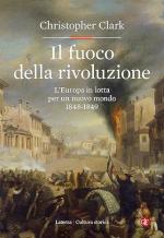73321 - Clark, C. - Fuoco della rivoluzione. L'Europa in lotta per un nuovo mondo 1848-1849