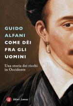 73324 - Alfani, G. - Come dei fra gli uomini. Una storia dei ricchi in Occidente