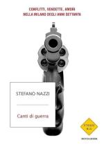 73331 - Nazzi, S. - Canti di guerra. Conflitti, vendette, amori nella Milano degli anni Settanta