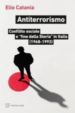73542 - Catania, E. - Antiterrorismo. Conflitto sociale e 'fine della Storia' in Italia 1968-1992