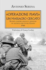 73656 - Serena, A. - Operazione Piave: un massacro cercato. Banditi, martiri, soldati e disertori nel rastrellamento del Grappa 1944