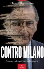 73677 - Barbacetto, G. - Contro Milano. Ascesa e caduta di un modello di citta'