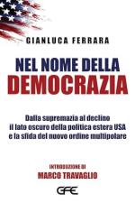 73749 - Ferrara, G. - Nel nome della democrazia. Dalla supremazia al declino il lato oscuro della politica estera USA e la sfida del nuovo ordine multipolare