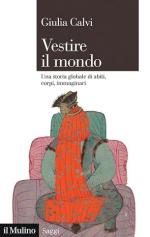73891 - Calvi, G. - Vestire il mondo. Una storia globale di abiti, corpi, immaginari