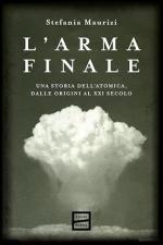 73956 - Maurizi, S. - Arma finale. Una storia dell'atomica, dalle origini al XXI secolo (L')