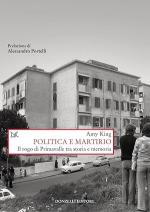 74074 - King, A. - Politica e martirio. Il rogo di Primavalle tra storia e memoria