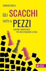 74219 - Ricca, G. - Scacchi fatti a pezzi. Saperne abbastanza per non sfigurare a cena (Gli)
