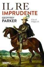 74241 - Parker, G. - Re imprudente. Una nuova vita di Filippo II (Il)