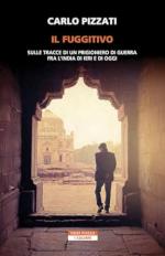 74297 - Pizzati, C. - Fuggitivo. Sulle tracce di un prigioniero di guerra fra l'India di ieri e di oggi (Il)