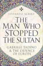74559 - Albert, E. - Man Who Stopped the Sultan. Gabriele Tadino and the Defence of Europe (The)