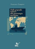74571 - Zampieri, F. - Dalla geografia militare alla geostrategia marittima