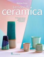 74768 - Dora, M. - Lezioni di ceramica. Tecniche passo passo per vasellame colorato modellato al tornio e manualmente