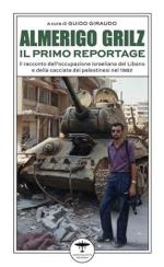 74801 - Giraudo, G. cur - Almerigo Grilz. Il primo reportage. Il racconto dell'occupazione israeliana del Libano e della cacciata dei palestinesi nel 1982