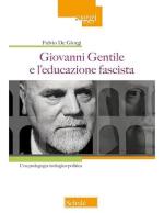 74870 - De Giorgi, F. - Giovanni Gentile e l'educazione fascista. Una pedagogia teologico-politica